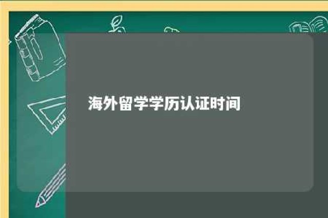 海外留学学历认证时间 海外留学学历认证时间多久