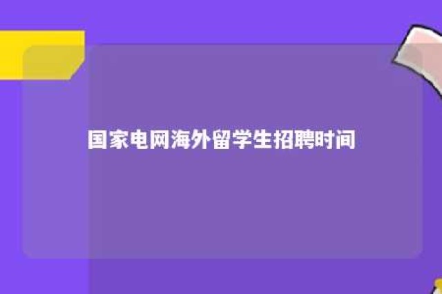 国家电网海外留学生招聘时间 国家电网海外留学生招聘时间